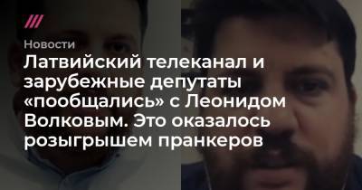 Леонид Волков - Юрий Дудю - Латвийский телеканал и зарубежные депутаты «пообщались» с Леонидом Волковым. Это оказалось розыгрышем пранкеров - tvrain.ru - Латвия