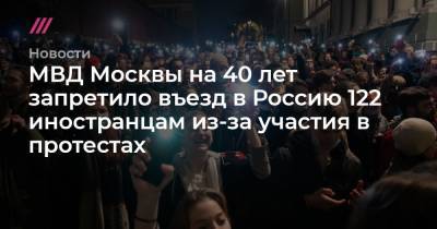 Владлен Лось - МВД Москвы на 40 лет запретило въезд в Россию 122 иностранцам из-за участия в протестах - tvrain.ru - Москва