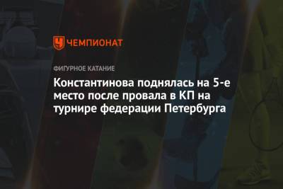 Станислава Константинова - Константинова поднялась на пятое место после провала в КП на турнире федерации Петербурга - championat.com - Санкт-Петербург