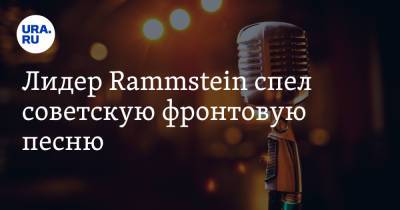 Марк Бернес - Лидер Rammstein спел советскую фронтовую песню - ura.news