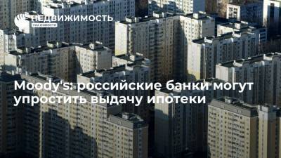 Moody's: российские банки могут упростить выдачу ипотеки - realty.ria.ru - Москва - Россия