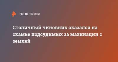 Столичный чиновник оказался на скамье подсудимых за махинации с землей - ren.tv - Москва