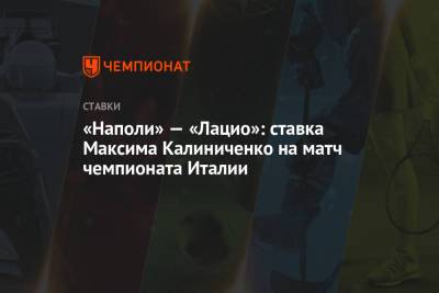 Максим Калиниченко - «Наполи» — «Лацио»: ставка Максима Калиниченко на матч чемпионата Италии - championat.com