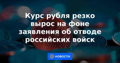 Курс рубля резко вырос на фоне заявления об отводе российских войск - news.mail.ru - Киев - Крым
