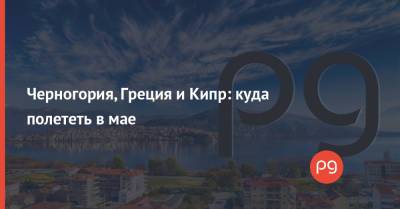 Черногория, Греция и Кипр: куда полететь в мае - thepage.ua - Южная Корея - США - Англия - Египет - Молдавия - Колумбия - Турция - Мексика - Судан - Ирак - Бразилия - Иран - Барбадос - Болгария - Куба - Сербия - Кипр - Эмираты - Греция - Черногория - Нигерия - Ливан - Танзания - Иордания - Парагвай - Кения - Оман - Замбия