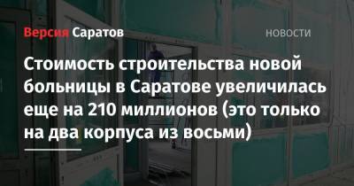 Роман Бусаргин - Стоимость строительства новой больницы в Саратове увеличилась еще на 210 миллионов (это только на два корпуса из восьми) - nversia.ru - Саратовская обл. - Саратов
