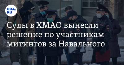 Алексей Навальный - Суды в ХМАО вынесли решение по участникам митингов за Навального - ura.news - Ханты-Мансийск - Югра - Нефтеюганск - Нижневартовск