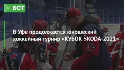 В Уфе продолжается юношеский хоккейный турнир «КУБОК ŠKODA-2021» - bash.news - Москва - Санкт-Петербург - Екатеринбург - Уфа