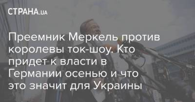 Ангела Меркель - Армин Лашет - Преемник Меркель против королевы ток-шоу. Кто придет к власти в Германии осенью и что это значит для Украины - strana.ua - Молдавия - Германия - Брюссель