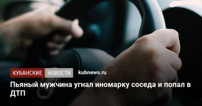 Пьяный мужчина угнал иномарку соседа и попал в ДТП - kubnews.ru - Краснодарский край - Краснодар