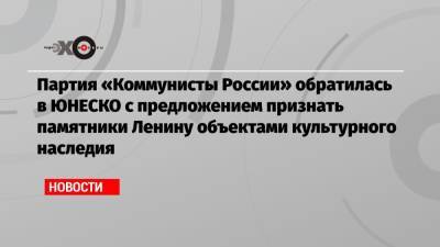 Максим Сурайкин - Владимир Ленин - Геннадий Зюганов - Партия «Коммунисты России» обратилась в ЮНЕСКО с предложением признать памятники Ленину объектами культурного наследия - echo.msk.ru - Нью-Йорк - Пенза