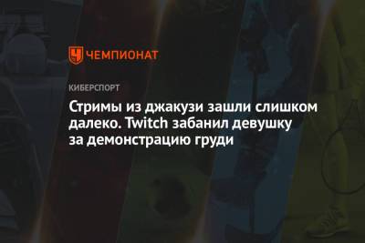 Стримы из джакузи зашли слишком далеко. Twitch забанил девушку за демонстрацию груди - championat.com