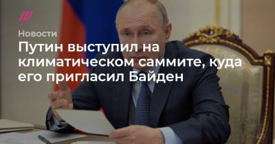 Путин выступил на климатическом саммите, куда его пригласил Байден - tvrain.ru