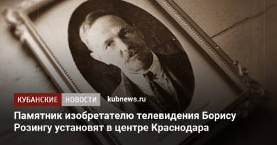 Евгений Первышов - Вера Галушко - Памятник изобретателю телевидения Борису Розингу установят в центре Краснодара - kubnews.ru - Краснодарский край - Краснодар