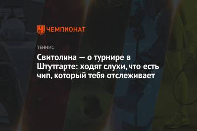 Элина Свитолина - Свитолина — о турнире в Штутгарте: ходят слухи, что есть чип, который тебя отслеживает - championat.com