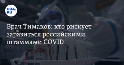 Евгений Тимаков - Врач Тимаков: кто рискует заразиться российскими штаммами COVID - ura.news