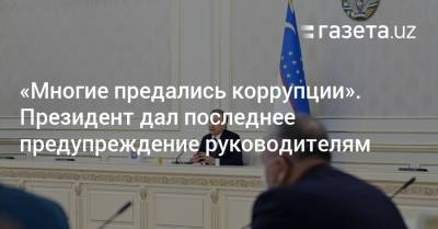 «Многие предались коррупции». Президент дал последнее предупреждение руководителям - gazeta.uz - Узбекистан