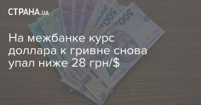 На межбанке курс доллара к гривне снова упал ниже 28 грн/$ - strana.ua