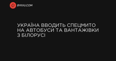 Україна вводить спецмито на автобуси та вантажівки з Білорусі - bykvu.com - Україна - Білорусь