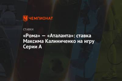 А.Серия - Максим Калиниченко - «Рома» — «Аталанта»: ставка Максима Калиниченко на игру Серии А - championat.com