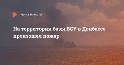На территории базы ВСУ в Донбассе произошел пожар - ren.tv - Украина - Рубежное