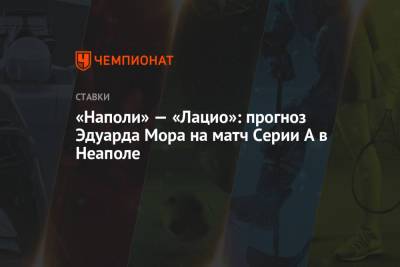 Эдуард Мор - «Наполи» — «Лацио»: прогноз Эдуарда Мора на матч Серии А в Неаполе - championat.com