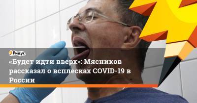 Александр Мясников - «Будет идти вверх»: Мясников рассказал о всплесках COVID-19 в России - ridus.ru