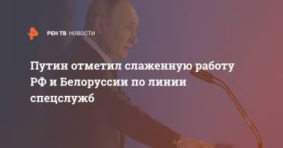 Владимир Путин - Александр Лукашенко - Путин отметил слаженную работу РФ и Белоруссии по линии спецслужб - ren.tv