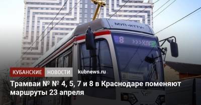 Трамваи № № 4, 5, 7 и 8 в Краснодаре поменяют маршруты 23 апреля - kubnews.ru - Краснодарский край - Краснодар