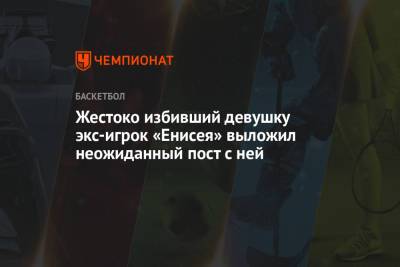 Жестоко избивший девушку экс-игрок «Енисея» выложил неожиданный пост с ней - championat.com - Лос-Анджелес - Красноярск - Нью-Йорк
