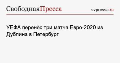 УЕФА перенёс три матча Евро-2020 из Дублина в Петербург - svpressa.ru - Санкт-Петербург - Швеция - Словакия - Ирландия - Дублин