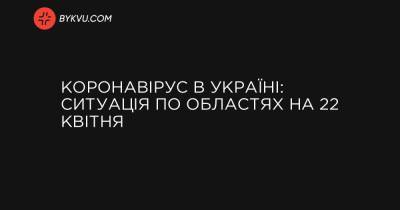 Коронавірус в Україні: ситуація по областях на 22 квітня - bykvu.com - Украина - місто Київ