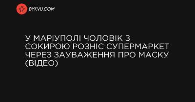 У Маріуполі чоловік з сокирою розніс супермаркет через зауваження про маску (відео) - bykvu.com - Украина - місто Маріуполь