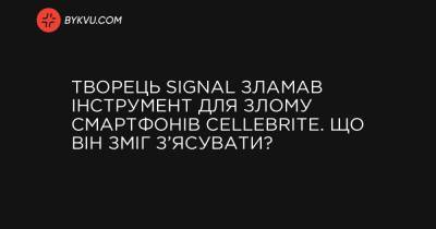 Творець Signal зламав інструмент для злому смартфонів Cellebrite. Що він зміг з’ясувати? - bykvu.com - Росія - Білорусь