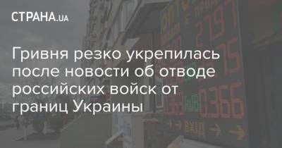 Гривня резко укрепилась после новости об отводе российских войск от границ Украины - strana.ua - Украина