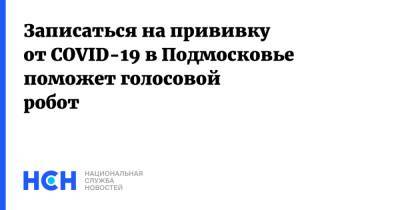 Светлана Стригункова - Записаться на прививку от COVID-19 в Подмосковье поможет голосовой робот - nsn.fm - Московская обл.