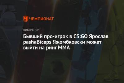 eps - Бывший про-игрок в CS:GO Ярослав pashaBiceps Яжомбковски может выйти на ринг MMA - championat.com
