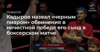 Адам Кадыров - Кадыров назвал «черным пиаром» обвинения в нечестной победе его сына в боксерском матче - tvrain.ru