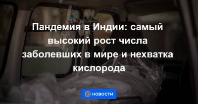 Скотт Моррисон - Пандемия в Индии: самый высокий рост числа заболевших в мире и нехватка кислорода - news.mail.ru - Англия - Австралия
