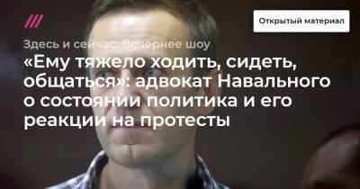 Алексей Навальный - «Ему тяжело ходить, сидеть, общаться»: адвокат Навального о состоянии политика и его реакции на протесты - tvrain.ru