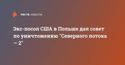 Экс-посол США в Польше дал совет по уничтожению "Северного потока — 2" - ren.tv - Россия - Германия - Польша - Берлин
