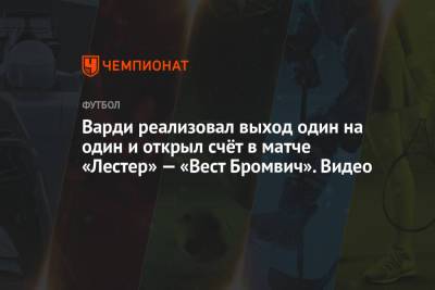 Джейми Варди - Варди реализовал выход один на один и открыл счёт в матче «Лестер» — «Вест Бромвич». Видео - championat.com