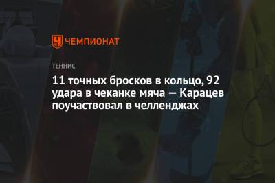 Аслан Карацев - 11 точных бросков в кольцо, 92 удара в чеканке мяча — Карацев поучаствовал в челленджах - championat.com - Белград