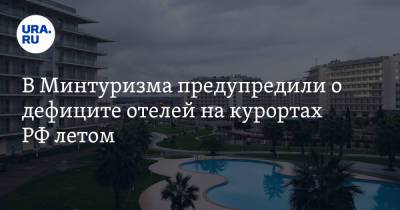 В Минтуризма предупредили о дефиците отелей на курортах РФ летом - ura.news - Крым - Краснодарский край