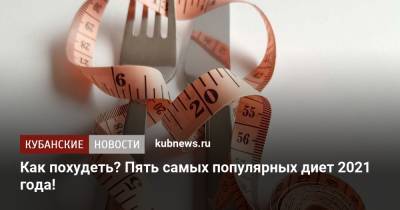Как похудеть? Пять самых популярных диет 2021 года - kubnews.ru