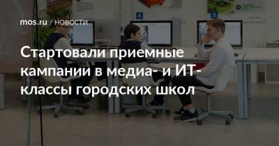 Анастасий Раков - Анастасия Ракова - Стартовали приемные кампании в медиа- и ИТ-классы городских школ - mos.ru - Москва