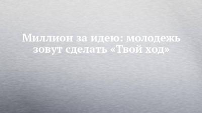 Миллион за идею: молодежь зовут сделать «Твой ход» - chelny-izvest.ru - респ. Татарстан - Экология