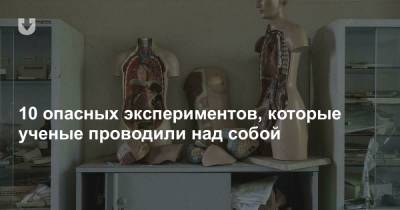 10 опасных экспериментов, которые ученые проводили над собой - news.tut.by