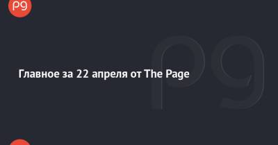 Главное за 22 апреля от The Page - thepage.ua - Москва - Санкт-Петербург