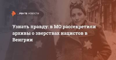 Узнать правду: в МО рассекретили архивы о зверствах нацистов в Венгрии - ren.tv - Венгрия - Будапешт - Минобороны